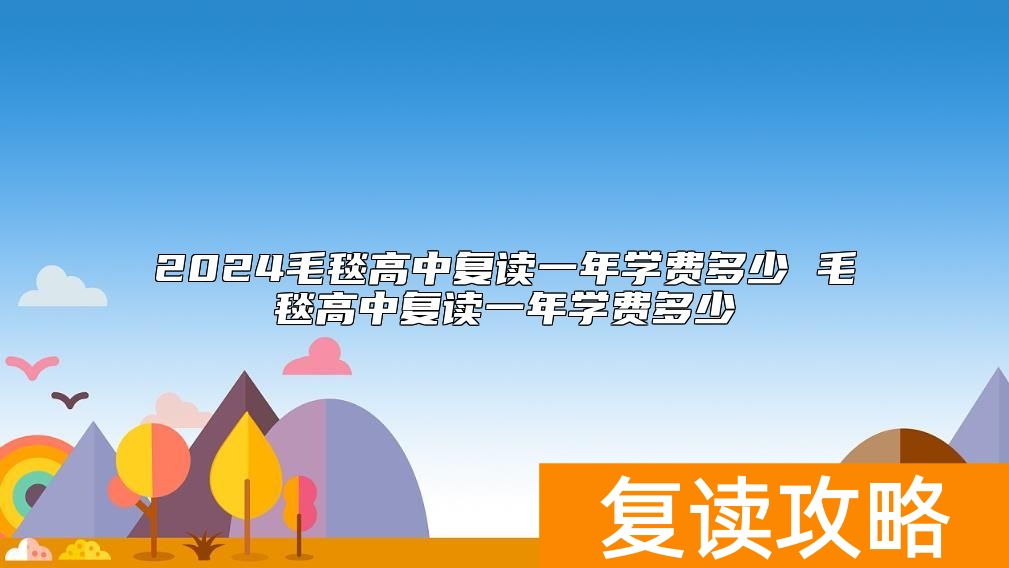 2024毛毯高中复读一年学费多少 毛毯高中复读一年学费多少