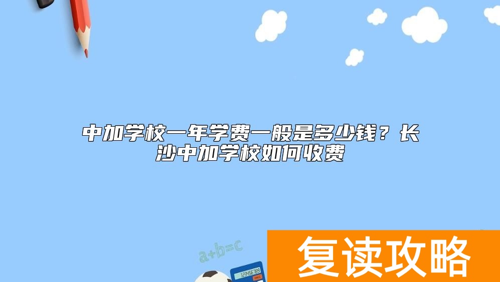 中加学校一年学费一般是多少钱?长沙中加学校如何收费