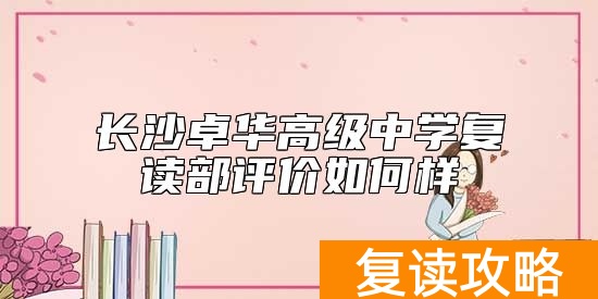 长沙卓华高级中学复读部评价如何  好不好