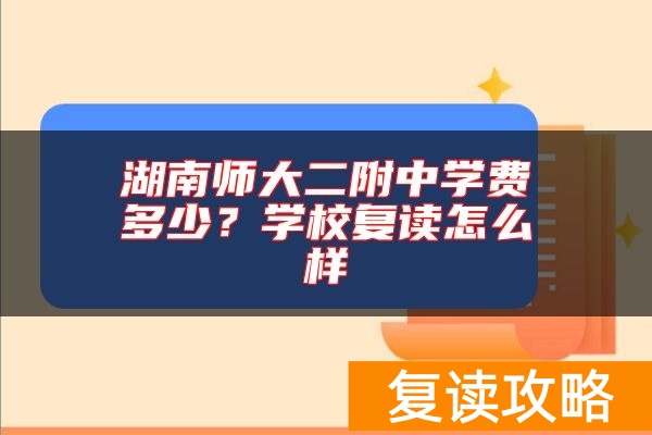 湖南师大二附中学费多少？学校复读怎么样