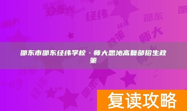 邵东市邵东经纬学校·师大思沁高复部招生政策
