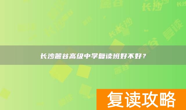 长沙麓谷高级中学复读班好不好?
