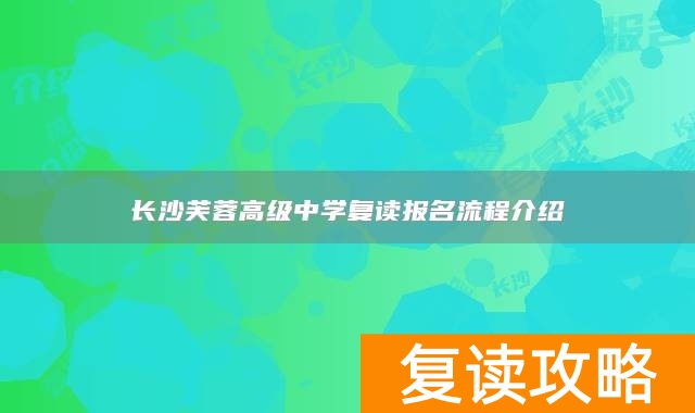 长沙芙蓉高级中学复读报名流程介绍