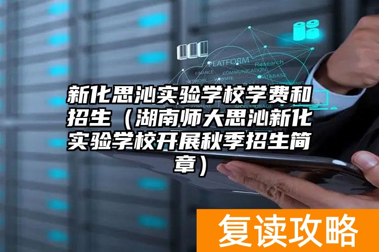 新化思沁实验学校学费和招生（湖南师大思沁新化实验学校开展秋季招生简章）