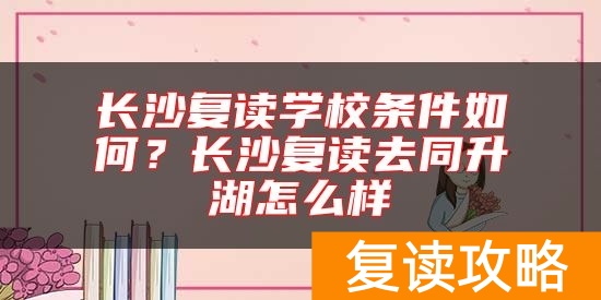 长沙复读学校条件如何？长沙复读去同升湖怎么样