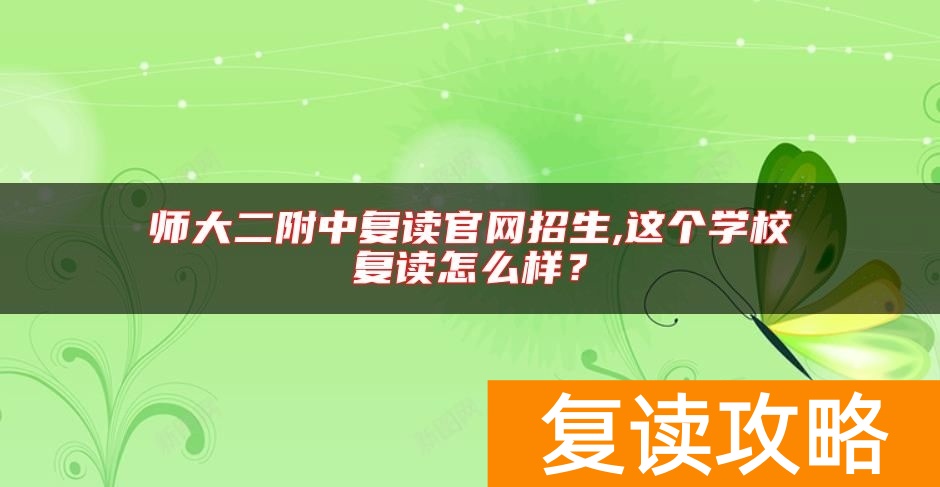 师大二附中复读官网招生,这个学校复读怎么样？