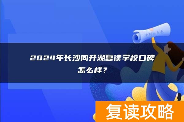 2024年长沙同升湖复读学校口碑怎么样？