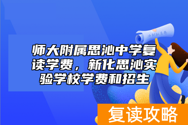 师大附属思沁中学复读学费，新化思沁实验学校学费和招生