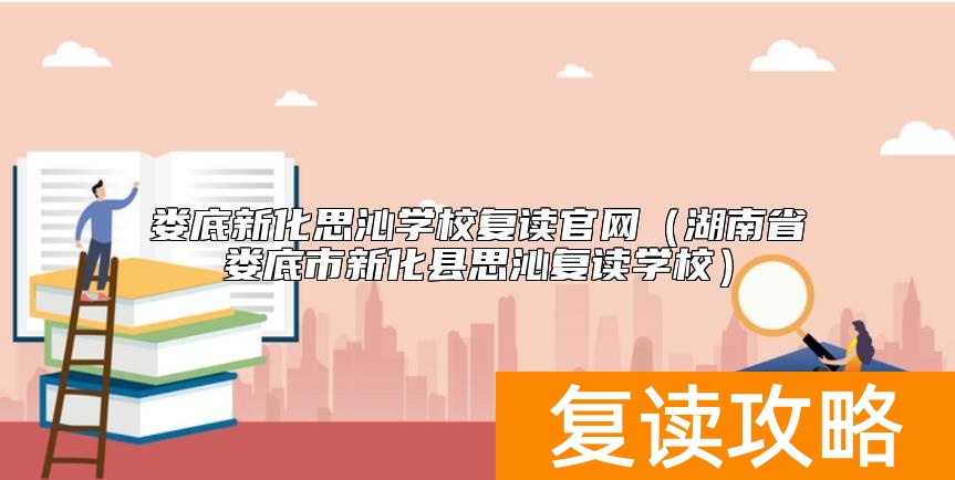 娄底新化思沁学校复读官网（湖南省娄底市新化县思沁复读学校）