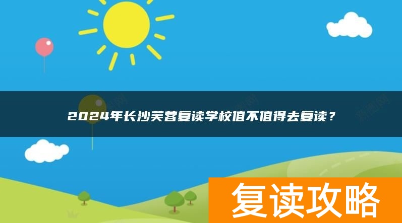2024年长沙芙蓉复读学校值不值得去复读？