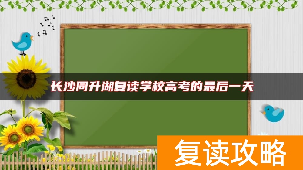 长沙同升湖复读学校高考的最后一天