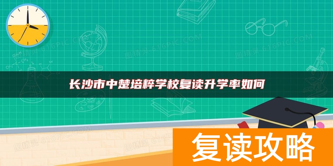 长沙市中楚培粹学校复读升学率如何