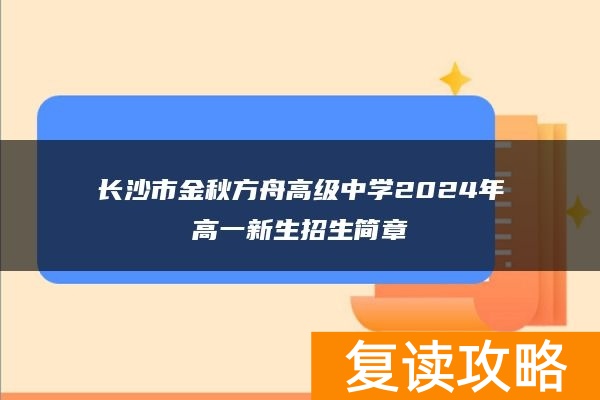 长沙市金秋方舟高级中学2024年高一新生招生简章