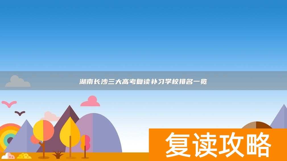 湖南长沙三大高考复读补习学校排名一览