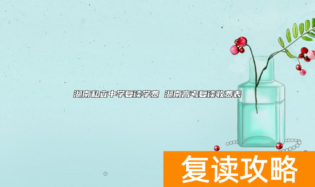 湖南私立中学复读学费 湖南高考复读收费表