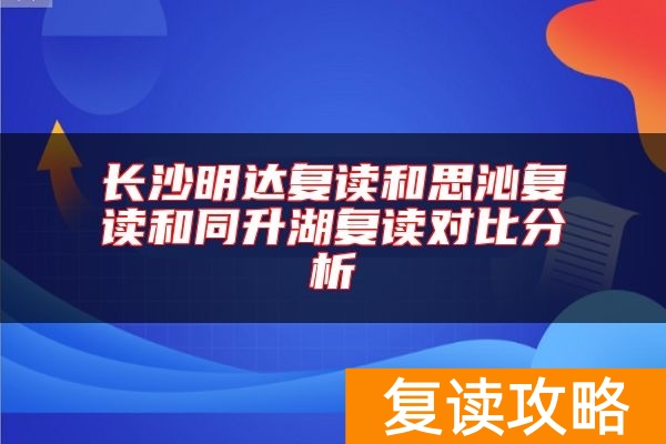 长沙明达复读和思沁复读和同升湖复读对比分析
