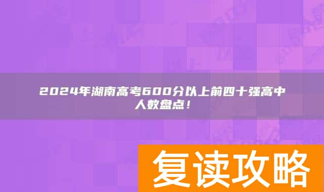2024年湖南高考600分以上前四十强高中人数盘点！