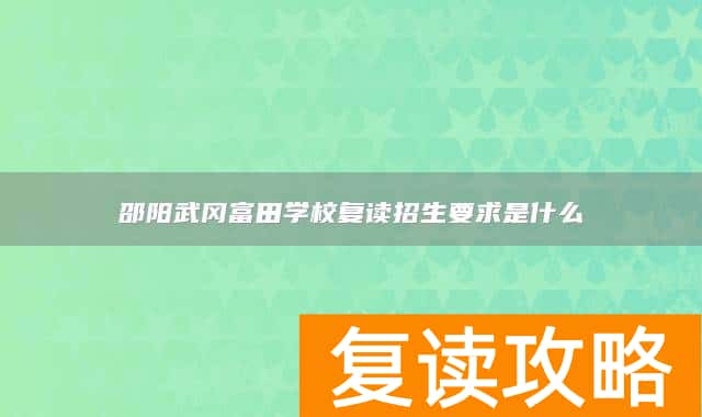 邵阳武冈富田学校复读招生要求是什么