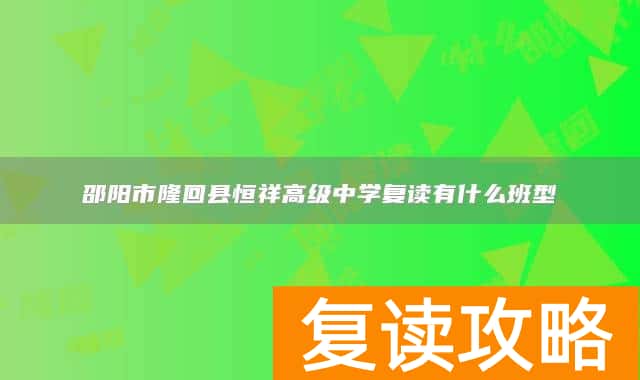 邵阳市隆回县恒祥高级中学复读有什么班型