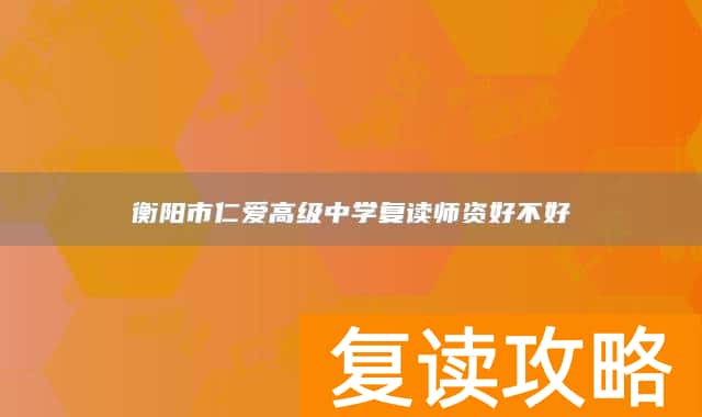 衡阳市仁爱高级中学复读师资好不好
