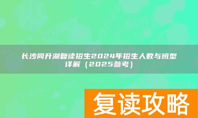 长沙同升湖复读招生2024年招生人数与班型详解（2025参考）