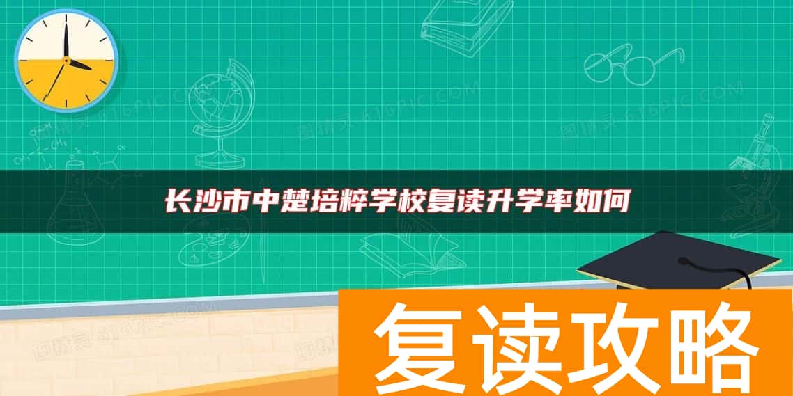 长沙市中楚培粹学校复读升学率如何