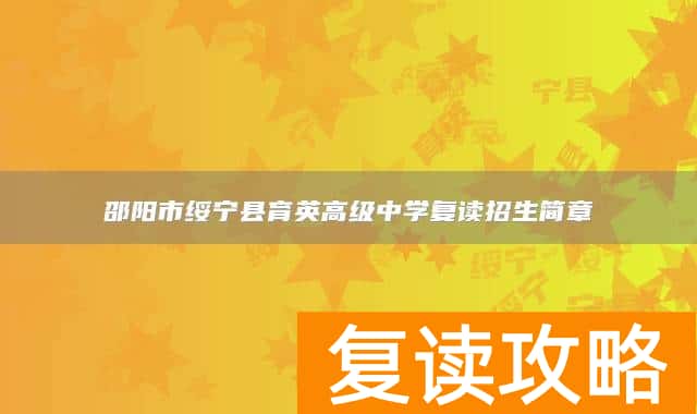 邵阳市绥宁县育英高级中学复读招生简章