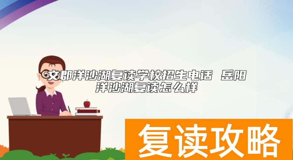 文郡洋沙湖复读学校招生电话 岳阳洋沙湖复读怎么样
