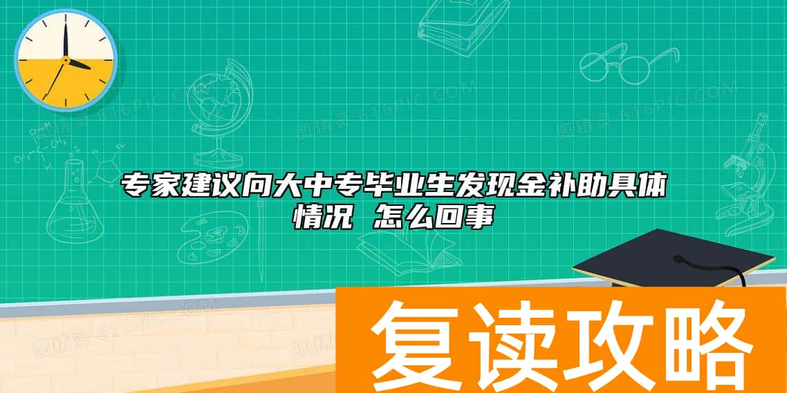 专家建议向大中专毕业生发现金补助具体情况 怎么回事