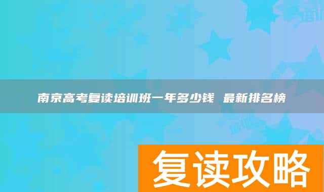 南京高考复读培训班一年多少钱 最新排名榜