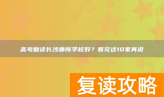 高考复读长沙哪所学校好？看完这10家再说