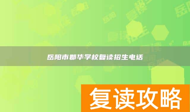 岳阳市郡华学校复读招生电话
